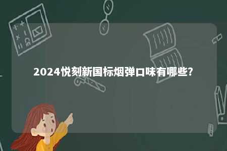 2024悦刻新国标烟弹口味有哪些
？ 